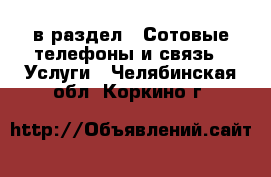  в раздел : Сотовые телефоны и связь » Услуги . Челябинская обл.,Коркино г.